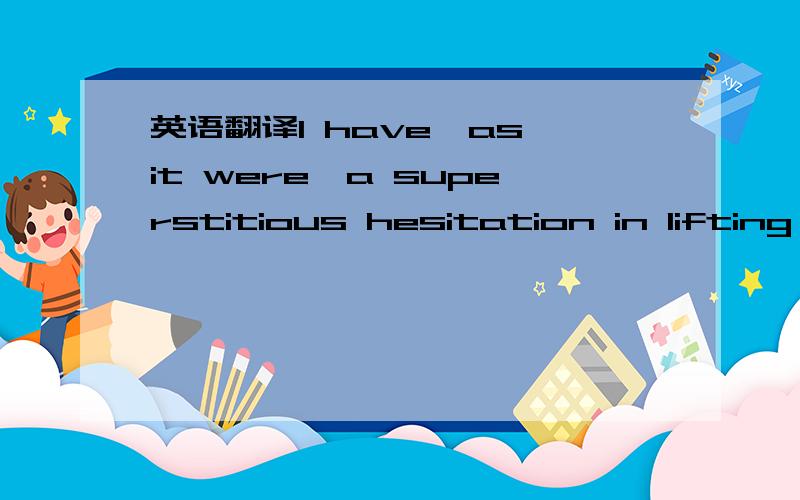 英语翻译I have,as it were,a superstitious hesitation in lifting the veil that clings about my childhood like a golden mist.