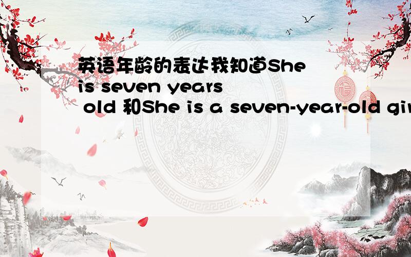 英语年龄的表达我知道She is seven years old 和She is a seven-year-old girl 是在正确的但是She is seven-year-old 从语法角度没错的,我不确定.请懂的人来回答,不确定的人不要回复我就是不确定seven-year-old可