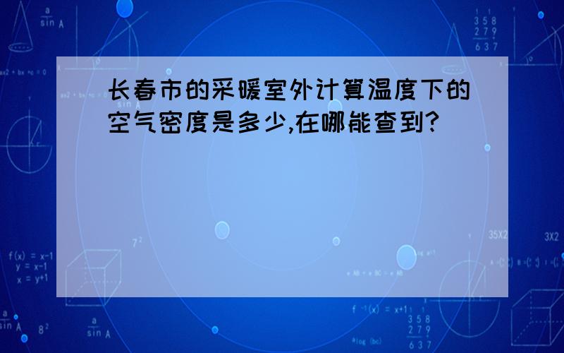 长春市的采暖室外计算温度下的空气密度是多少,在哪能查到?