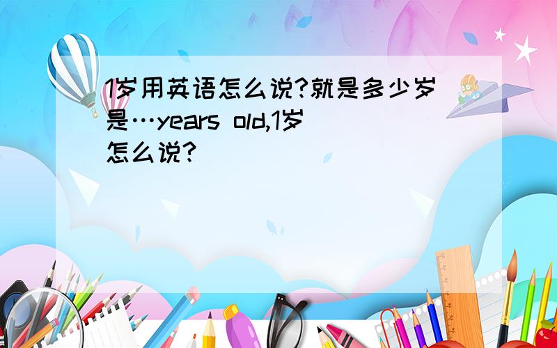 1岁用英语怎么说?就是多少岁是…years old,1岁怎么说?