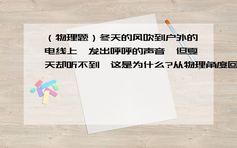 （物理题）冬天的风吹到户外的电线上,发出呼呼的声音,但夏天却听不到,这是为什么?从物理角度回答,准确些!