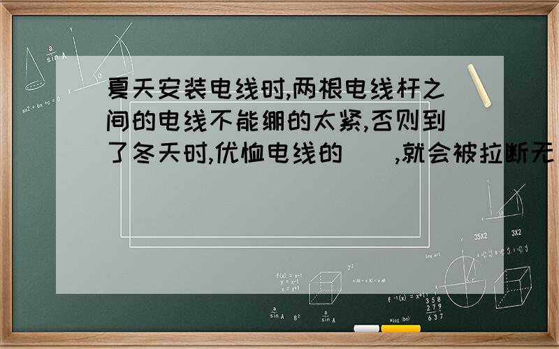 夏天安装电线时,两根电线杆之间的电线不能绷的太紧,否则到了冬天时,优恤电线的(),就会被拉断无