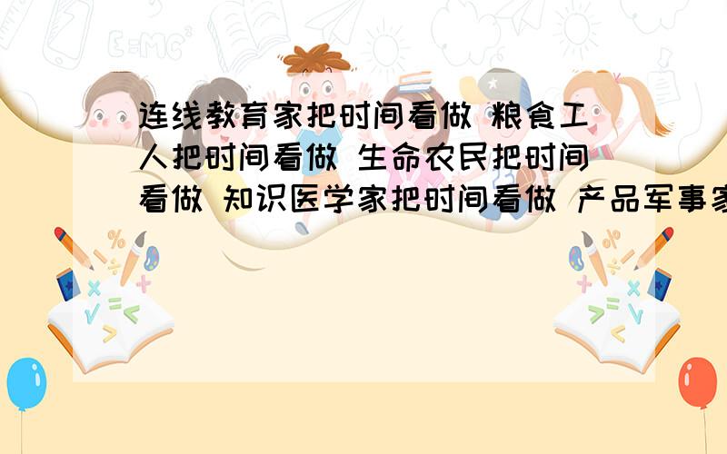 连线教育家把时间看做 粮食工人把时间看做 生命农民把时间看做 知识医学家把时间看做 产品军事家把时间看做 胜利