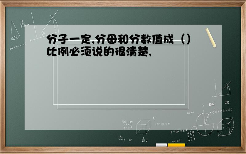 分子一定,分母和分数值成（）比例必须说的很清楚,