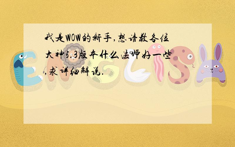 我是WOW的新手,想请教各位大神5.3版本什么法师好一些,求详细解说.