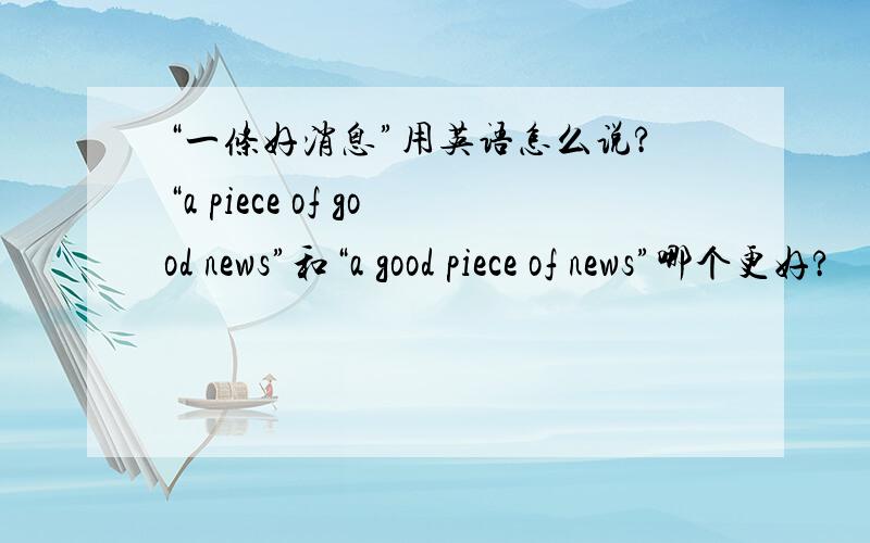 “一条好消息”用英语怎么说?“a piece of good news”和“a good piece of news”哪个更好?