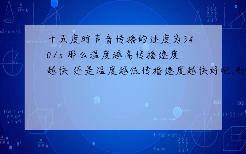 十五度时声音传播的速度为340/s 那么温度越高传播速度越快 还是温度越低传播速度越快好吧,刚学了物理想问这个问题,