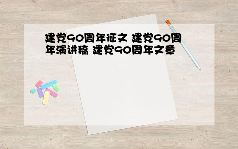 建党90周年征文 建党90周年演讲稿 建党90周年文章