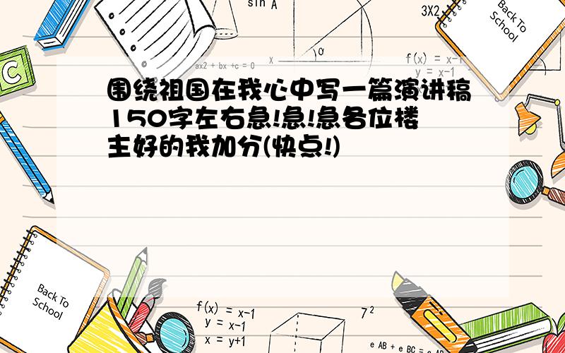 围绕祖国在我心中写一篇演讲稿150字左右急!急!急各位楼主好的我加分(快点!)