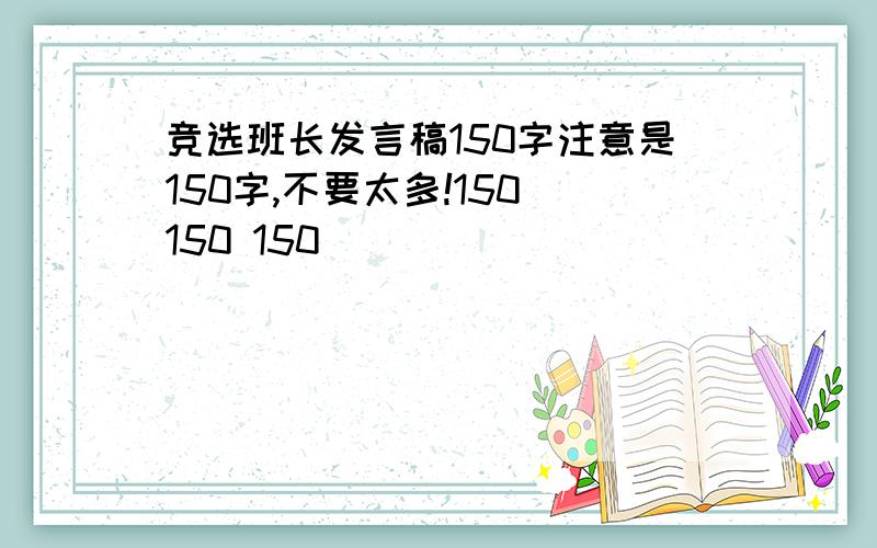 竞选班长发言稿150字注意是150字,不要太多!150 150 150