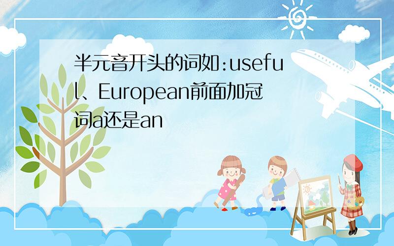 半元音开头的词如:useful、European前面加冠词a还是an