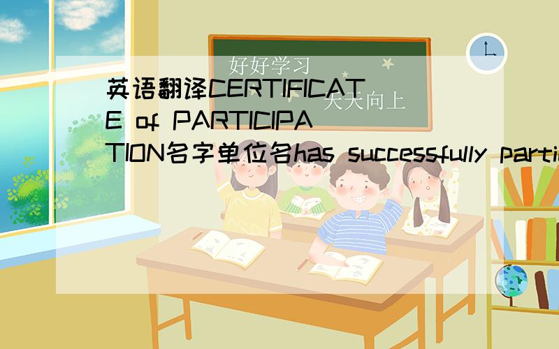 英语翻译CERTIFICATE of PARTICIPATION名字单位名has successfully participated in RETCH Basic Training 