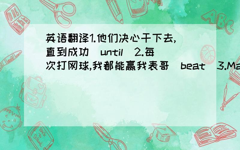 英语翻译1.他们决心干下去,直到成功(until)2.每次打网球,我都能赢我表哥(beat)3.Mandy兴奋得怎么也坐不住了(keep still)4.令大家惊奇的是,在一个节目的录制过程中,一位参赛者竟然晕过去了(filming,f