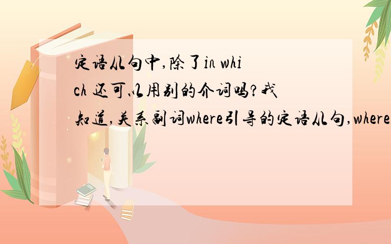 定语从句中,除了in which 还可以用别的介词吗?我知道,关系副词where引导的定语从句,where 可以换成in which,我想问问,如果where 引导的定语从句中动词后面的介词是to,或是at ,不是可以把介词提到