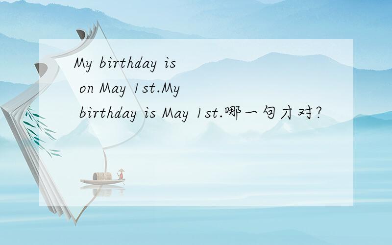 My birthday is on May 1st.My birthday is May 1st.哪一句才对?