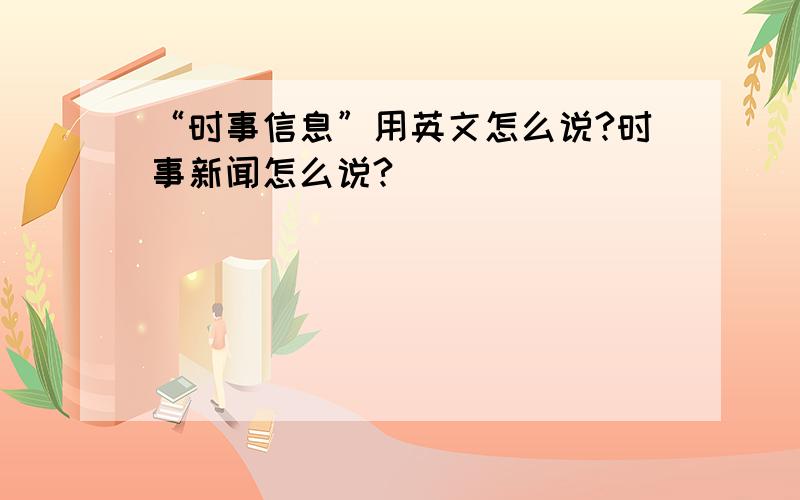 “时事信息”用英文怎么说?时事新闻怎么说?