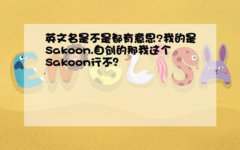 英文名是不是都有意思?我的是Sakoon.自创的那我这个Sakoon行不？