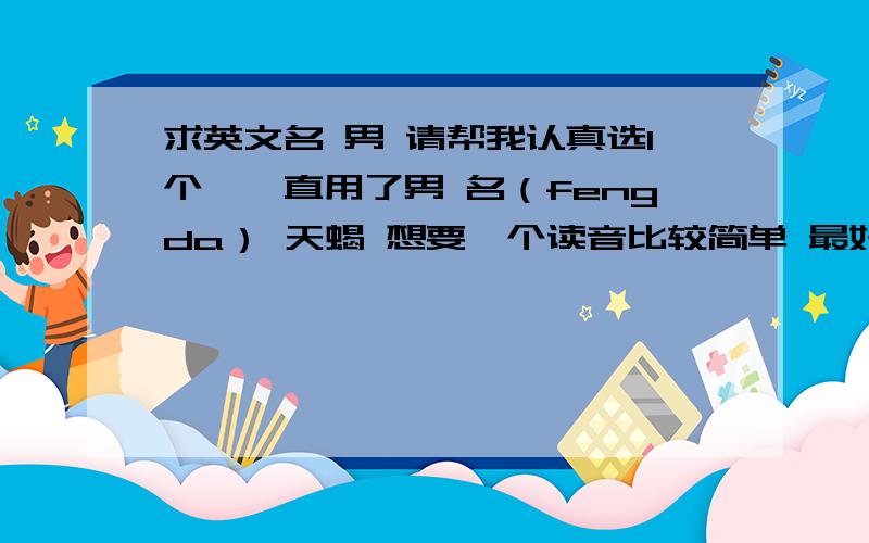 求英文名 男 请帮我认真选1个,一直用了男 名（fengda） 天蝎 想要一个读音比较简单 最好和 名 相近的英文名 或者g j n 开头 比较有意思的名字 2个音节以内 ,帮我出出主意 show下自己的 或者觉