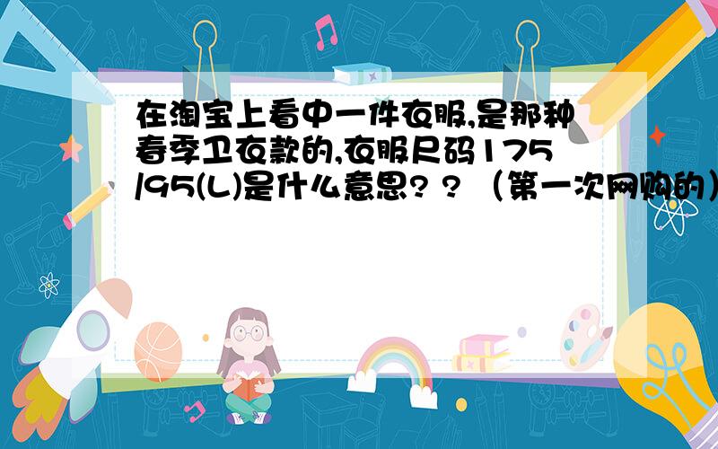 在淘宝上看中一件衣服,是那种春季卫衣款的,衣服尺码175/95(L)是什么意思? ? （第一次网购的）  我是个男生,17了.   身高173,可特别的瘦,平常有爱穿大点点衣服的喜好,但也只是稍微大点点哦.