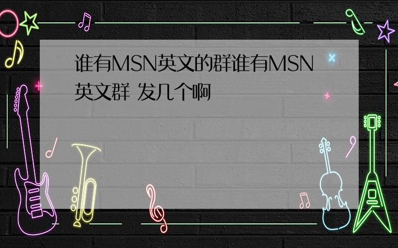 谁有MSN英文的群谁有MSN英文群 发几个啊