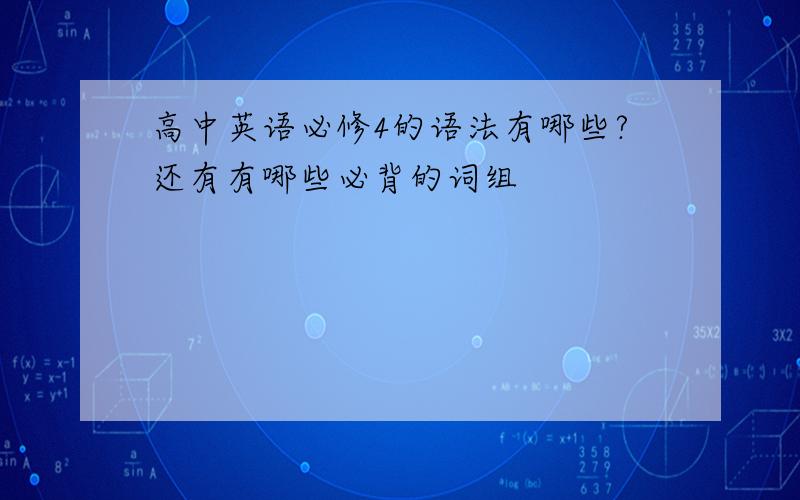 高中英语必修4的语法有哪些?还有有哪些必背的词组