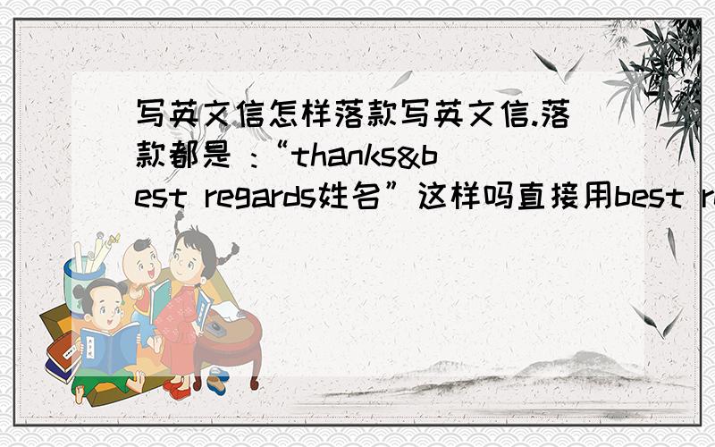 写英文信怎样落款写英文信.落款都是 :“thanks&best regards姓名”这样吗直接用best regards可以吗.和thanks&best regardskawaii区别大吗