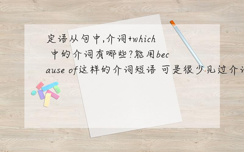 定语从句中,介词+which 中的介词有哪些?能用because of这样的介词短语 可是很少见过介词词组加which的，特别是because of，请造几个句子