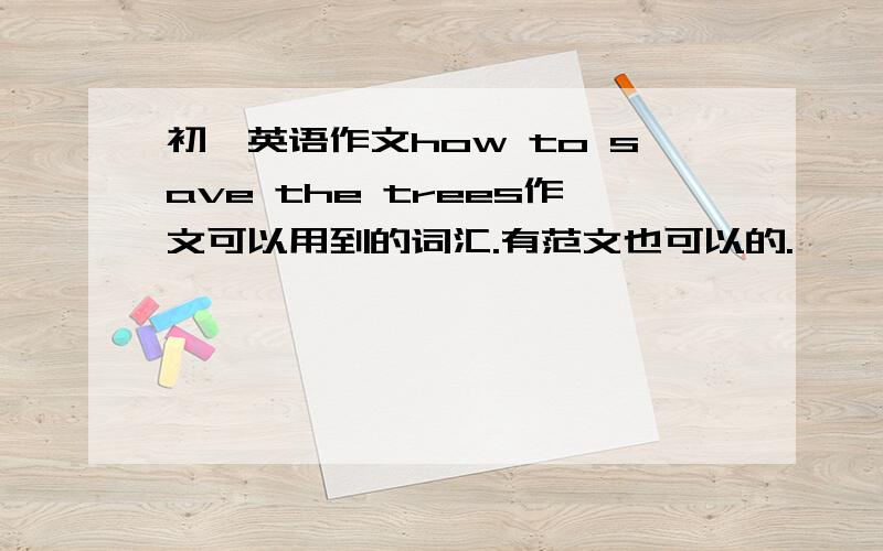 初一英语作文how to save the trees作文可以用到的词汇.有范文也可以的.