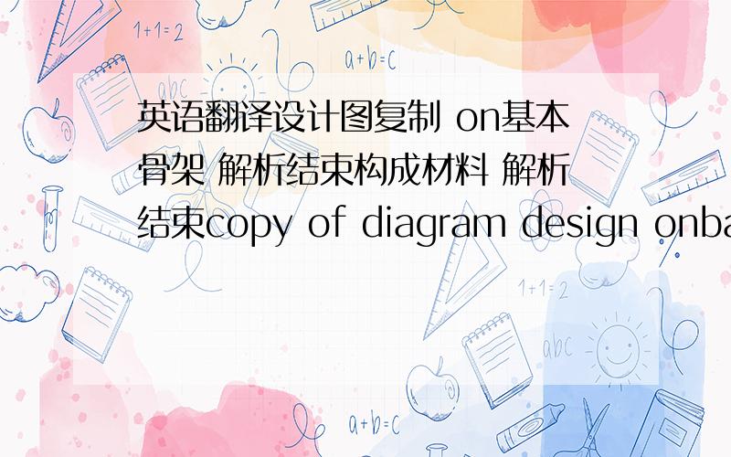 英语翻译设计图复制 on基本骨架 解析结束构成材料 解析结束copy of diagram design onbasic skeleton analysis finishedstructure material analysis finished这样翻译可以吗?主要是[analysis finished]可不可以这样用?