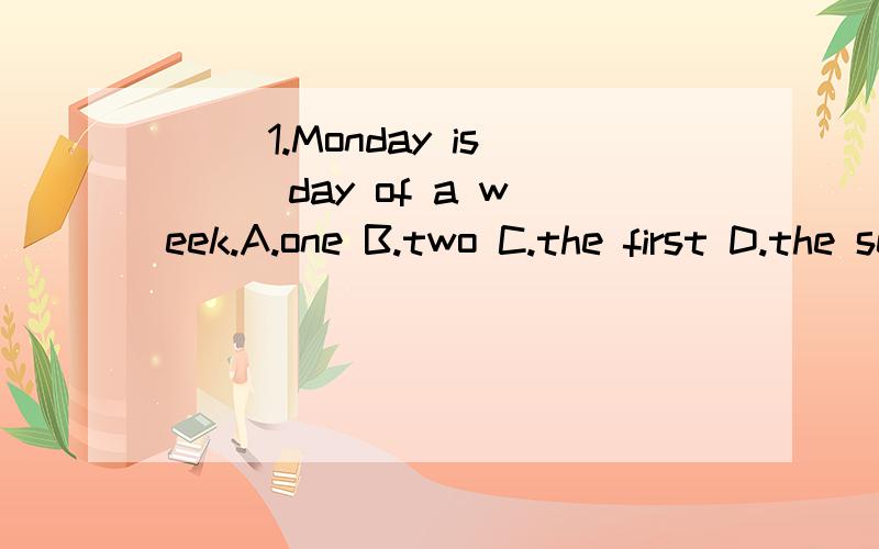 ( )1.Monday is __ day of a week.A.one B.two C.the first D.the second