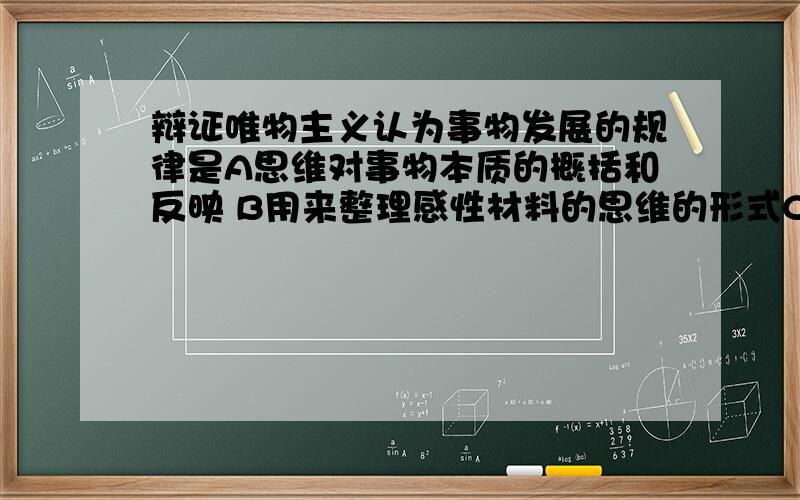 辩证唯物主义认为事物发展的规律是A思维对事物本质的概括和反映 B用来整理感性材料的思维的形式C事物内在的本质的稳固的联系 D事物联系和发展的基本环节