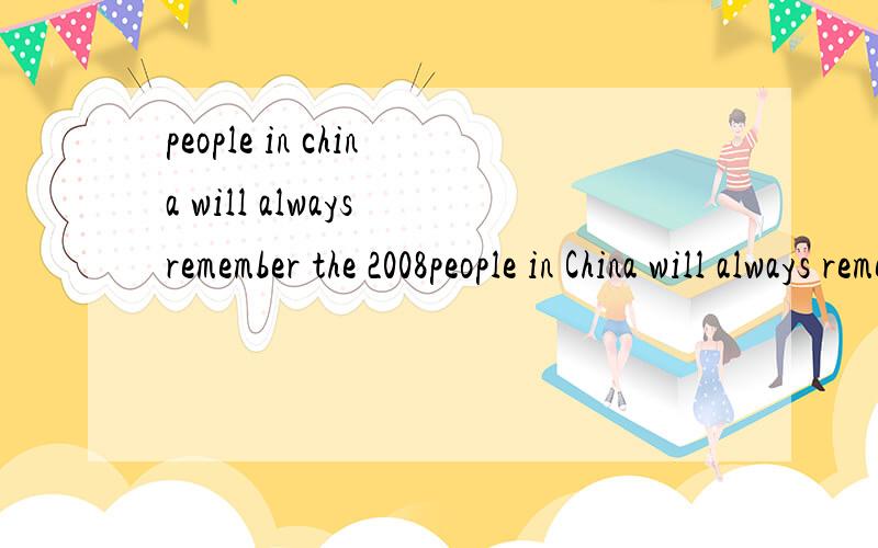 people in china will always remember the 2008people in China will always remember the 2008 China flood.→people in China will ___ ___ the 2008 China flood.