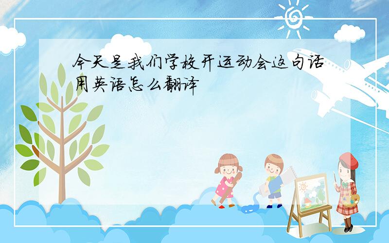 今天是我们学校开运动会这句话用英语怎么翻译