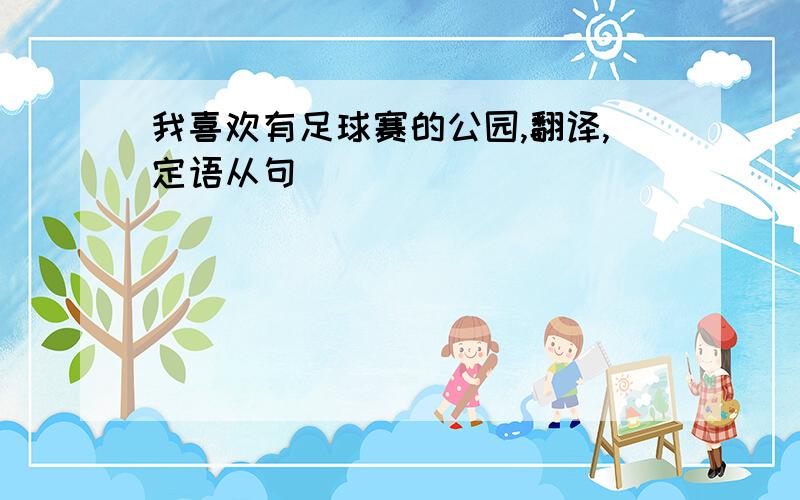 我喜欢有足球赛的公园,翻译,定语从句