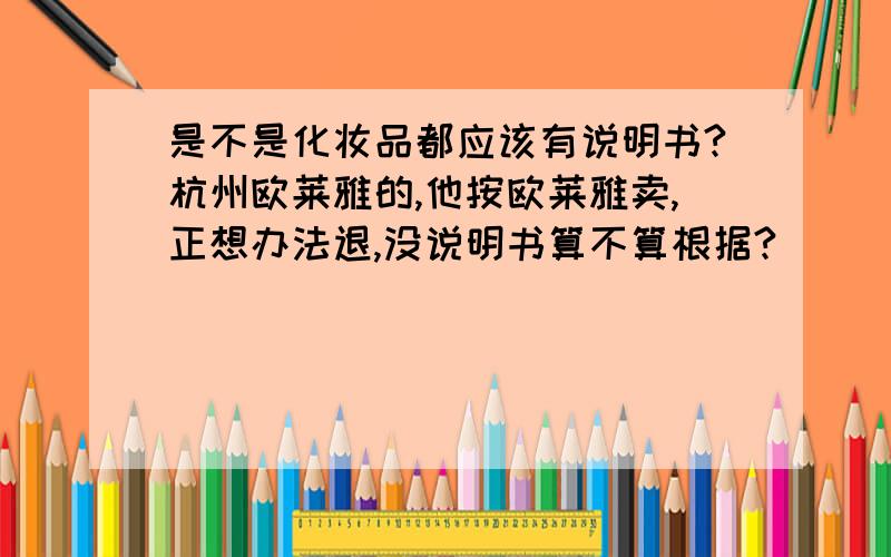 是不是化妆品都应该有说明书?杭州欧莱雅的,他按欧莱雅卖,正想办法退,没说明书算不算根据?