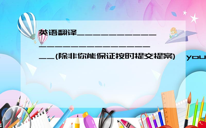 英语翻译__________________________(除非你能保证按时提交提案),you will have to work extra hours every day this week.Unless you can guarantee that you can submit the proposal on time可以吗