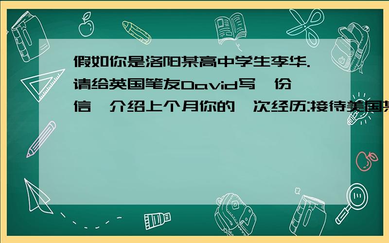 假如你是洛阳某高中学生李华.请给英国笔友David写一份信,介绍上个月你的一次经历:接待美国某高中学生访...假如你是洛阳某高中学生李华.请给英国笔友David写一份信,介绍上个月你的一次经