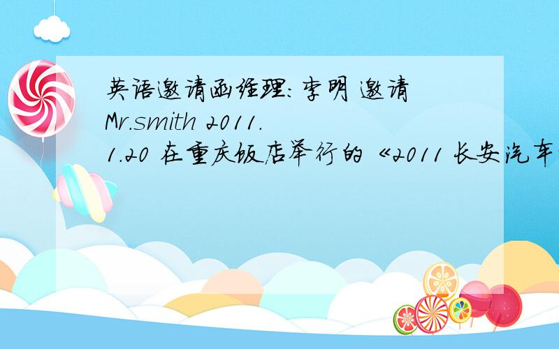 英语邀请函经理:李明 邀请 Mr.smith 2011.1.20 在重庆饭店举行的《2011 长安汽车订货会》请他尽快确认行程