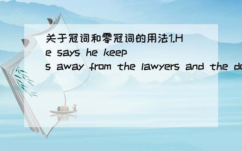 关于冠词和零冠词的用法1.He says he keeps away from the lawyers and the doctors.2.Books are my best friends.同样是复数,并且都表达整体,为什么第一句用了定冠词,而第二句却没有?