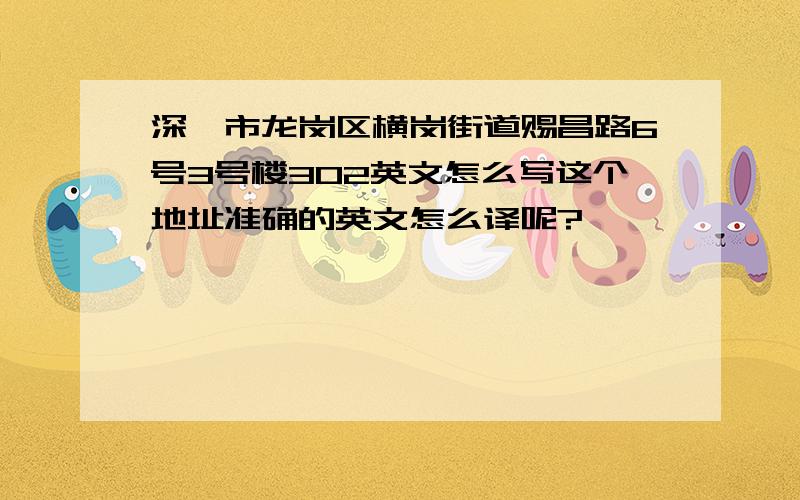 深圳市龙岗区横岗街道赐昌路6号3号楼302英文怎么写这个地址准确的英文怎么译呢?