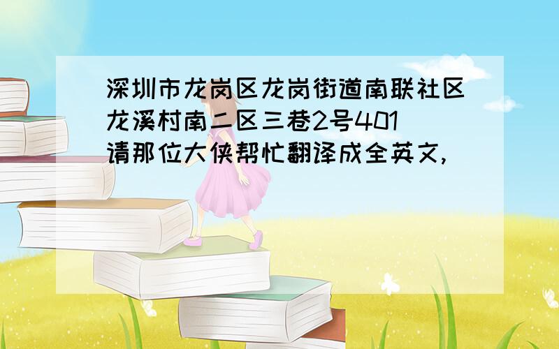 深圳市龙岗区龙岗街道南联社区龙溪村南二区三巷2号401 请那位大侠帮忙翻译成全英文,