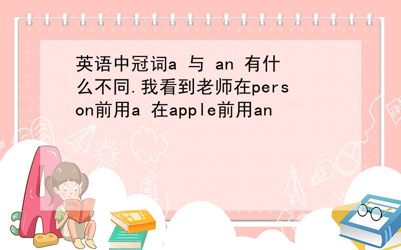 英语中冠词a 与 an 有什么不同.我看到老师在person前用a 在apple前用an