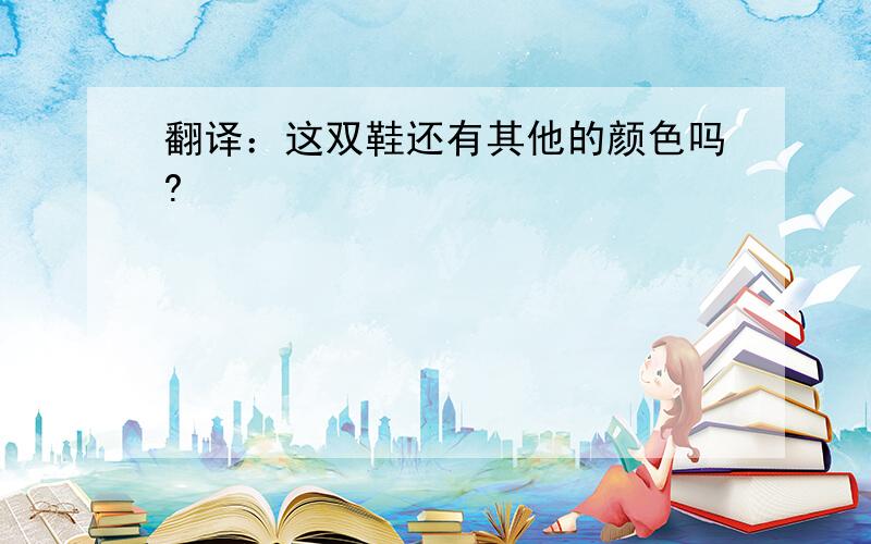 翻译：这双鞋还有其他的颜色吗?