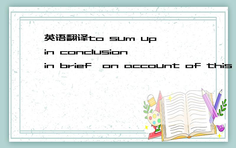 英语翻译to sum up,in conclusion,in brief,on account of this,Obviously,concluded句子：we can draw the conclusion that good manners arise from politeness and respect for others.