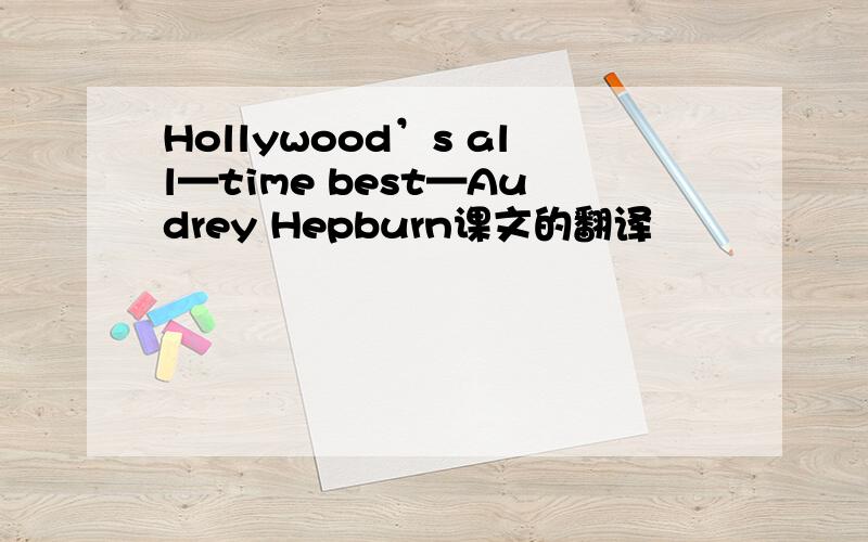 Hollywood’s all—time best—Audrey Hepburn课文的翻译