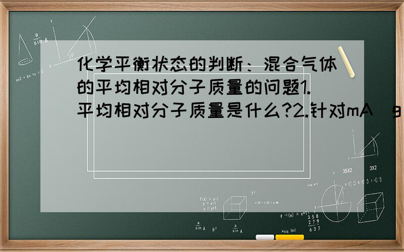 化学平衡状态的判断：混合气体的平均相对分子质量的问题1.平均相对分子质量是什么?2.针对mA(g）+nB(g）是可逆符号当然m+n和p+q有什么关系的时候,能判断平衡求原理