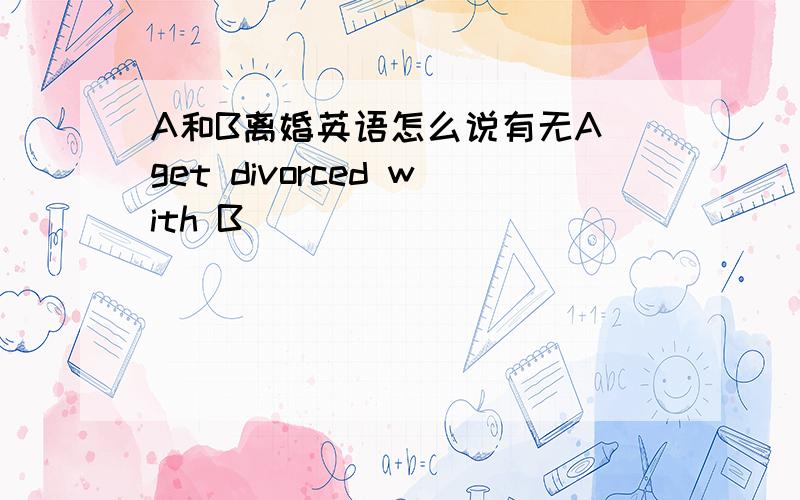 A和B离婚英语怎么说有无A get divorced with B