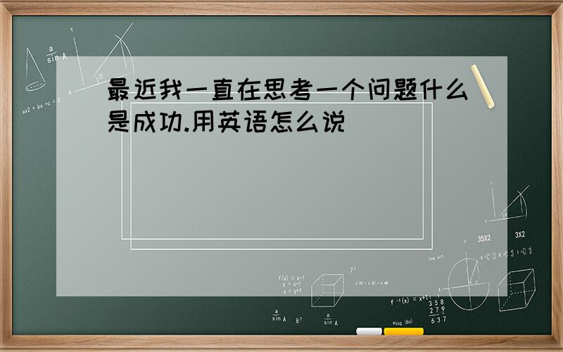 最近我一直在思考一个问题什么是成功.用英语怎么说