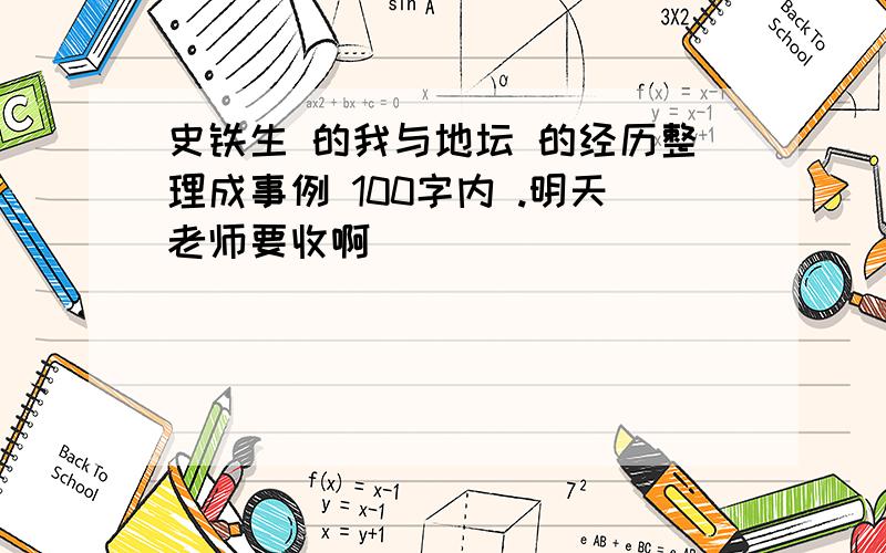 史铁生 的我与地坛 的经历整理成事例 100字内 .明天老师要收啊