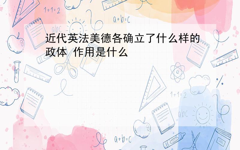 近代英法美德各确立了什么样的政体 作用是什么